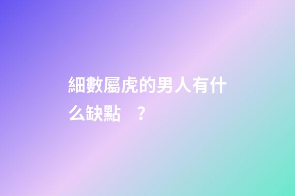 細數屬虎的男人有什么缺點？
